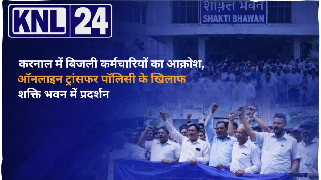 करनाल में बिजली कर्मचारियों का आक्रोश, ऑनलाइन ट्रांसफर पॉलिसी के खिलाफ शक्ति भवन में प्रदर्शन