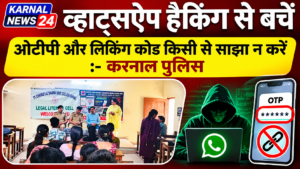 व्हाट्सऐप हैकिंग से बचें, ओटीपी और लिंकिंग कोड किसी से साझा न करें :- करनाल पुलिस